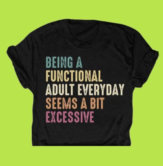 "BEING A FUNCTIONAL ADULT EVERYDAY SEEMS A BIT EXCESSIVE" 